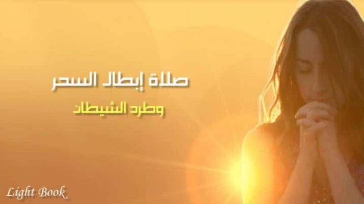 صلاة إبطال السحر وطرد الشيطان وفك الربط، والعين والحسد وفك الربط، والعين والحسد